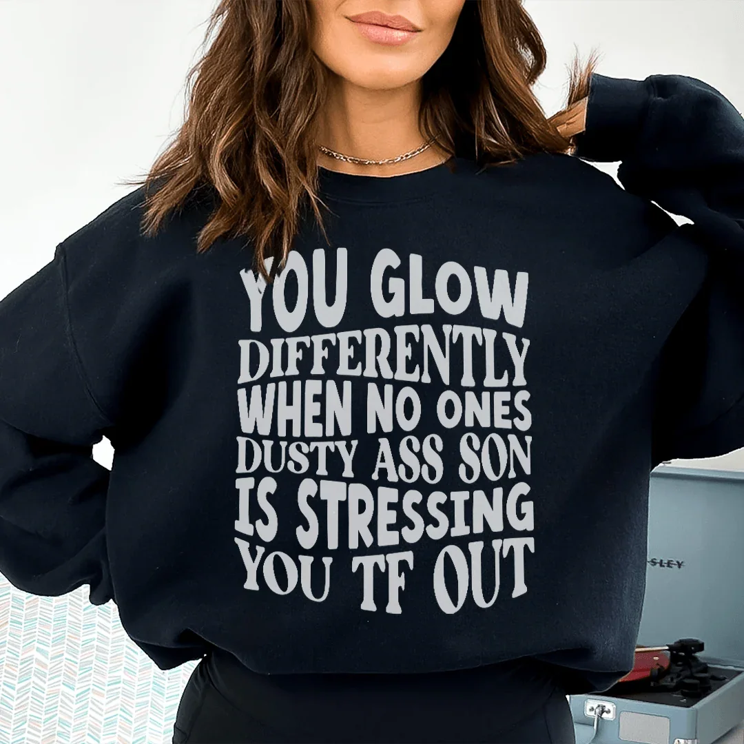 You Glow Differently When No Ones Dusty A-s Son Is Stressing You TF Out Sweatshirt