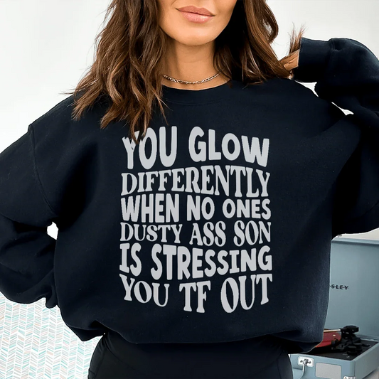 You Glow Differently When No Ones Dusty A-s Son Is Stressing You TF Out Sweatshirt