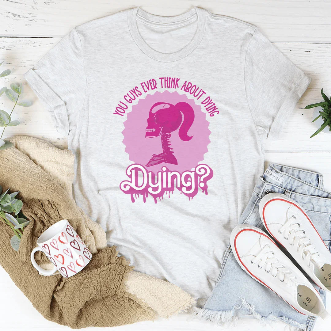 You Guys Ever Think About Dying Tee