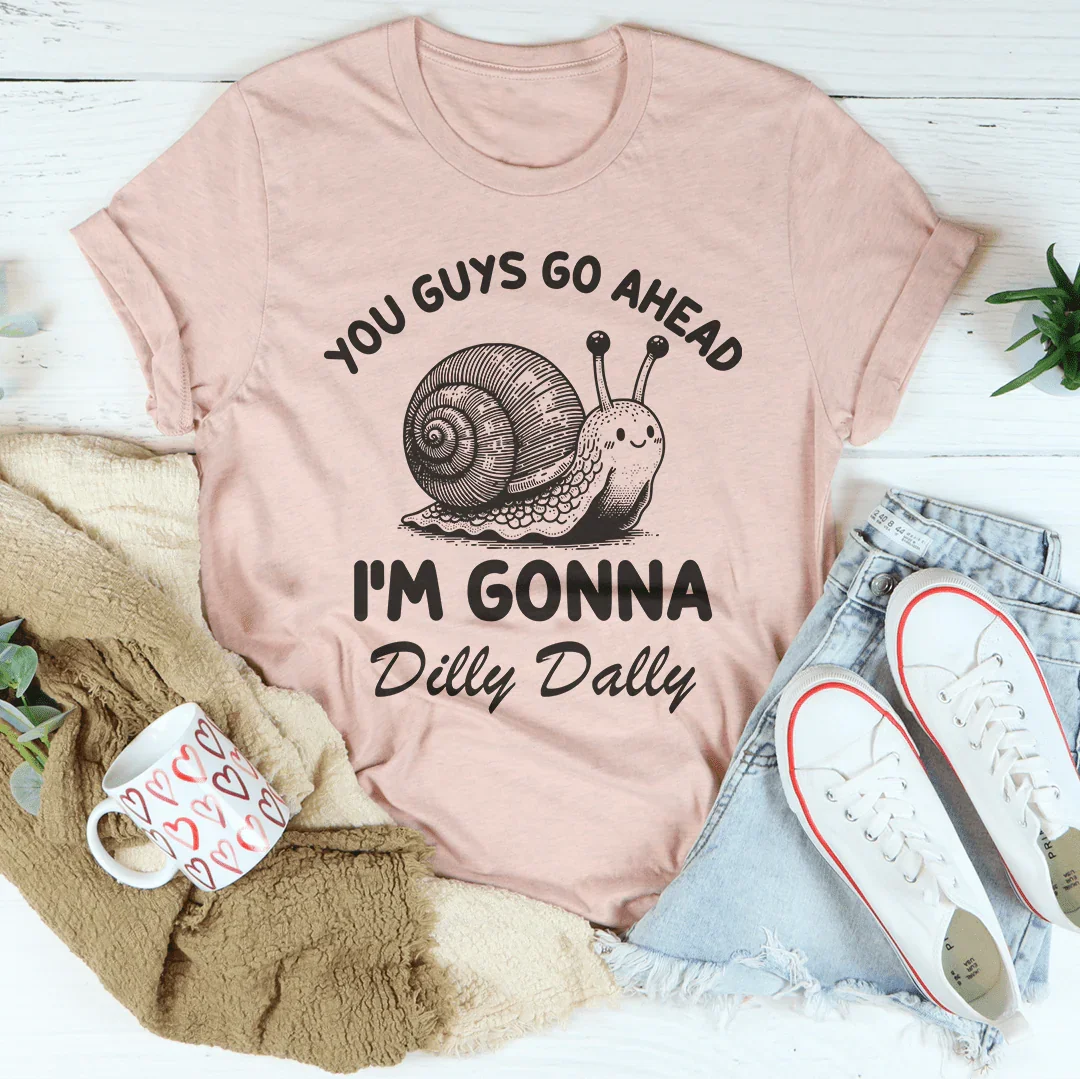You Guys Go Ahead I'm Gonna Dilly Dally Tee