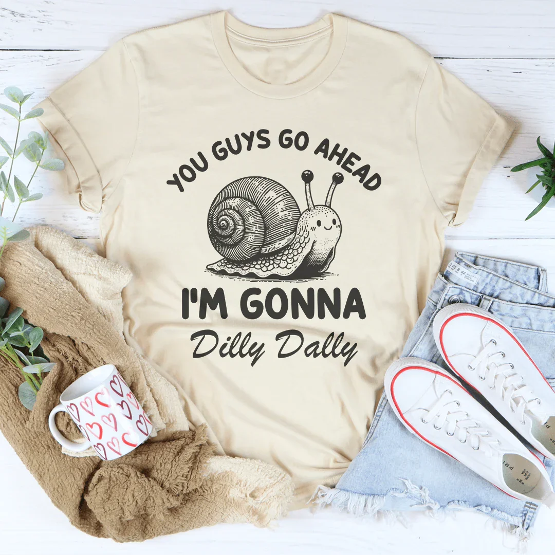 You Guys Go Ahead I'm Gonna Dilly Dally Tee