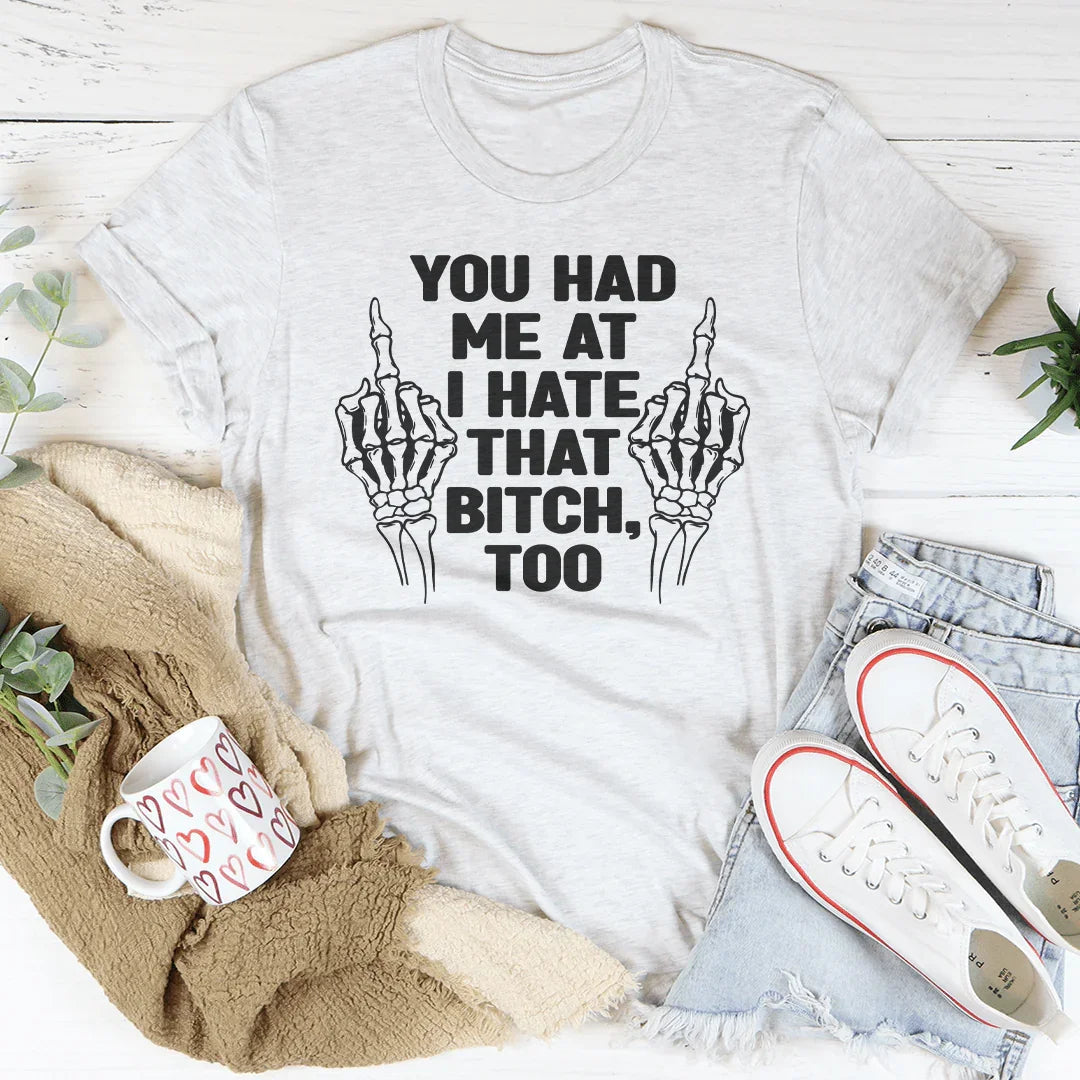 You Had Me At I Hate That B***h Tee