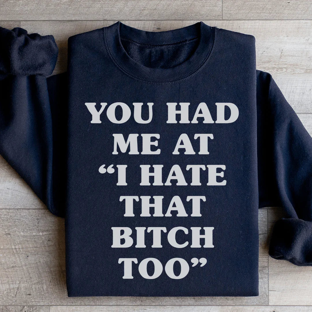 You Had Me At I Hate That B Too Sweatshirt