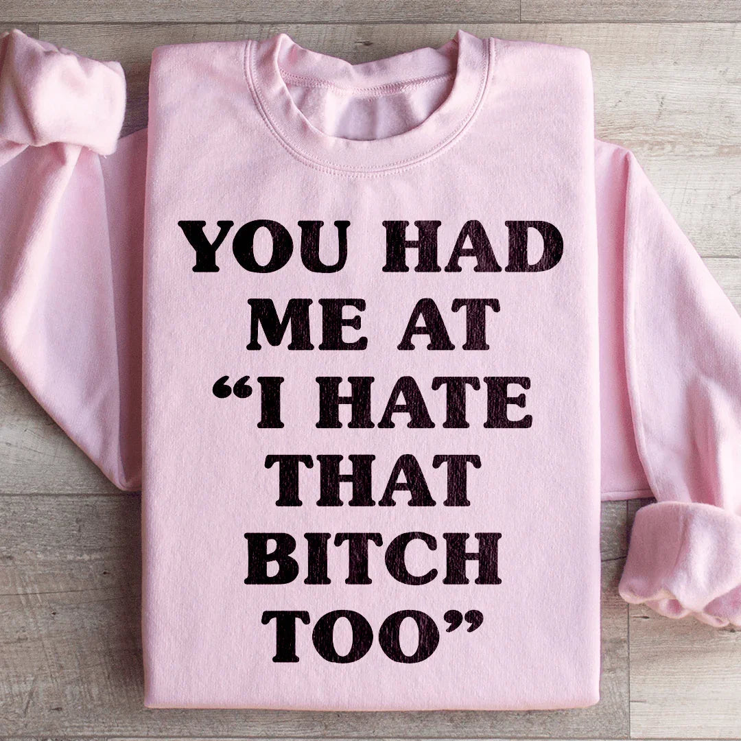 You Had Me At I Hate That B Too Sweatshirt