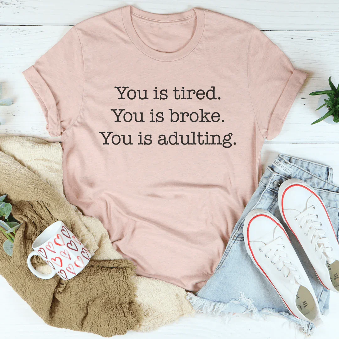 You is tired You is broke You is adulting Tee