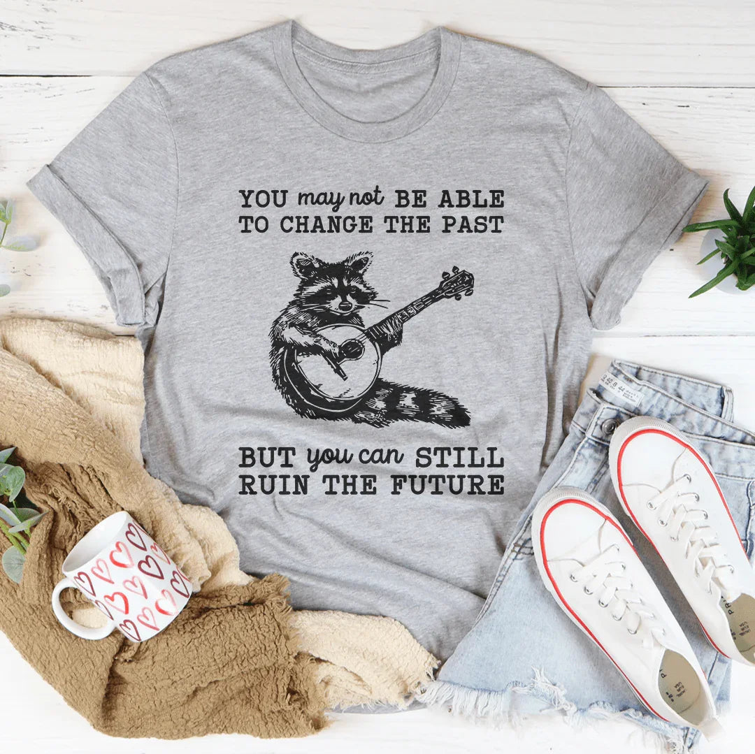 You May Not Be Able To Change The Past Tee