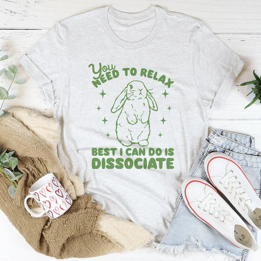 You Need To Relax Best I Can Do Is Dissociate Tee