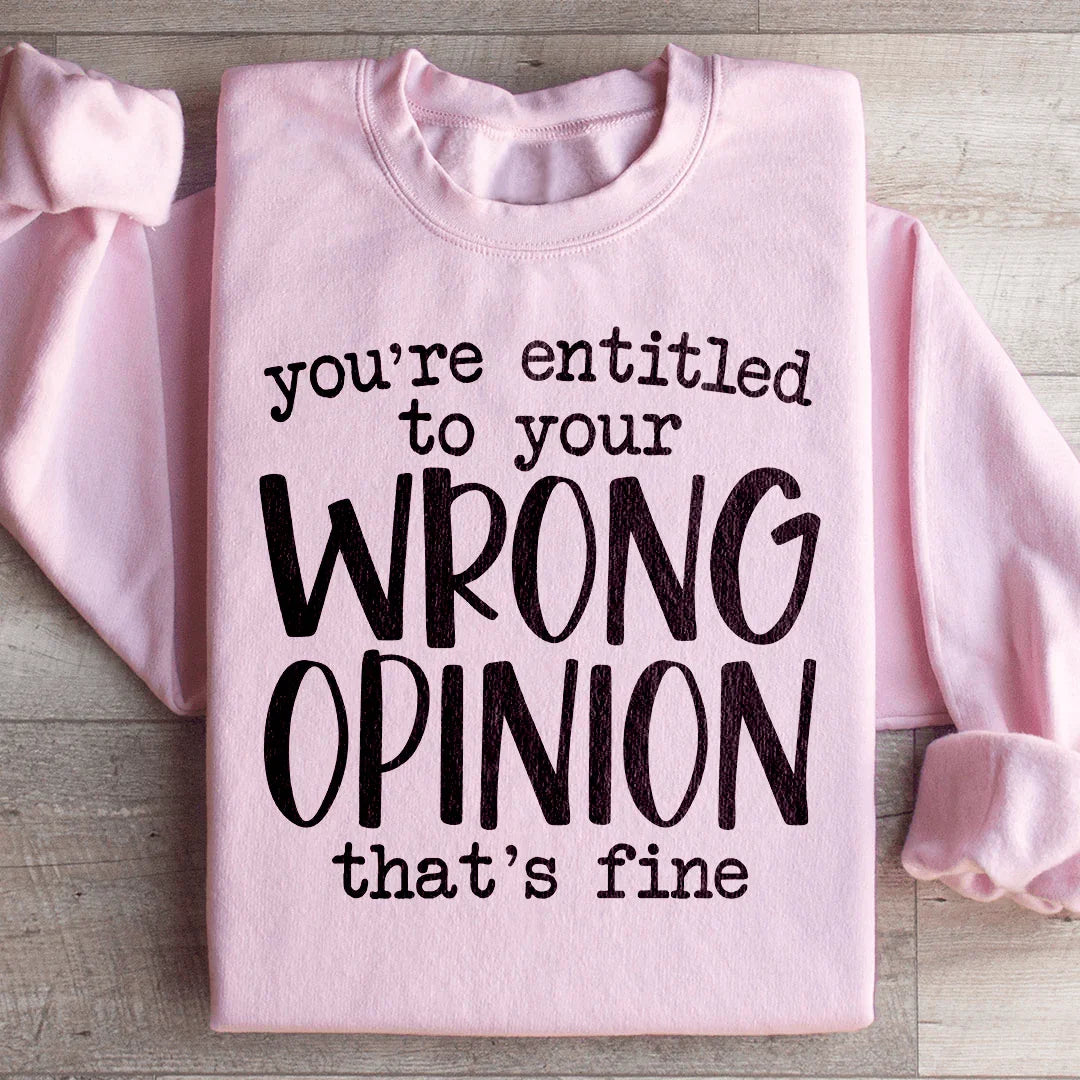 You're Entitled To Your Wrong Opinion Sweatshirt