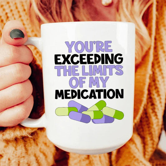 You're Exceeding The Limits Of My Medication Ceramic Mug 15 oz