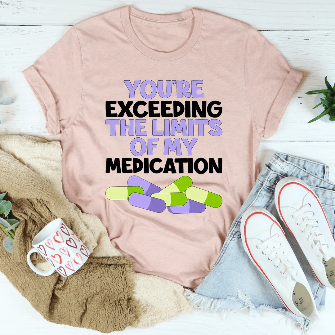 You're Exceeding The Limits Of My Medication