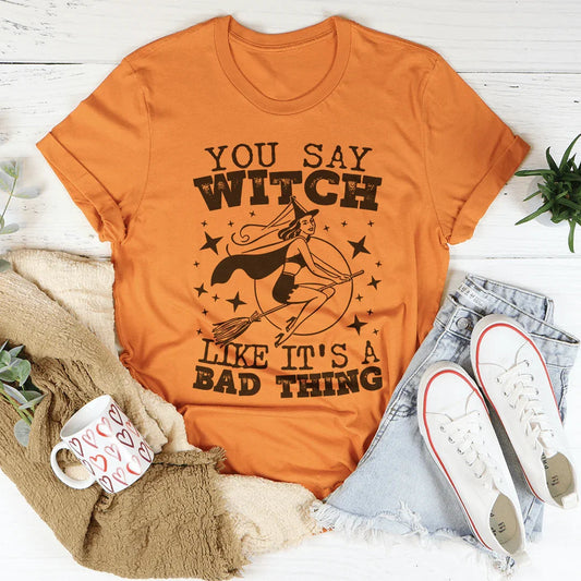 You Say Witch Like It's A Bad Thing Tee