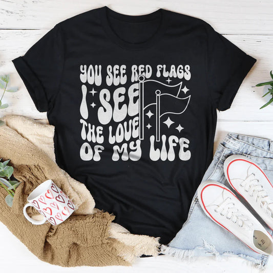You See Red Flags I See The Love Of My Life Tee