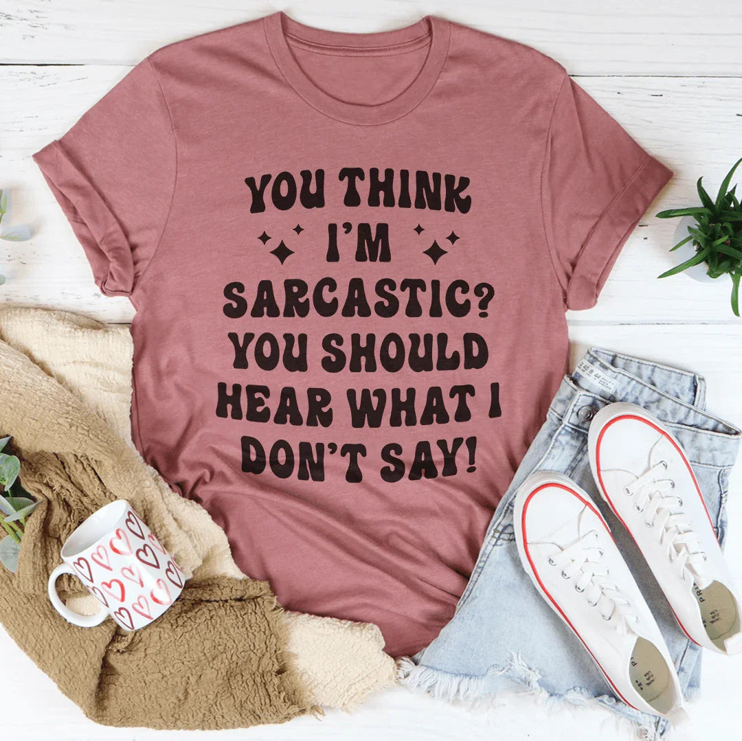 You Think I'm Sarcastic Tee