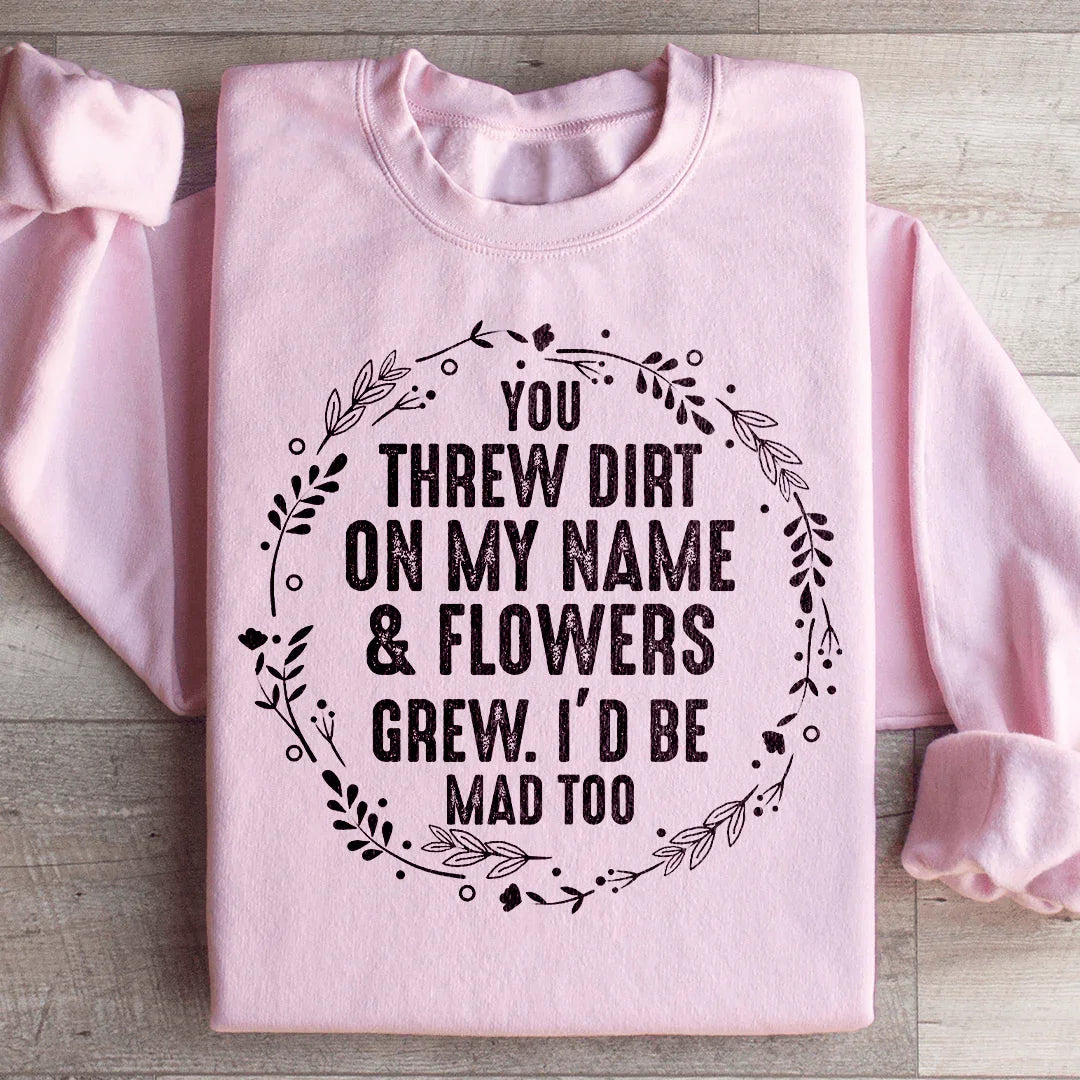 You Threw Dirt On My Name And Flowers Grew Sweatshirt
