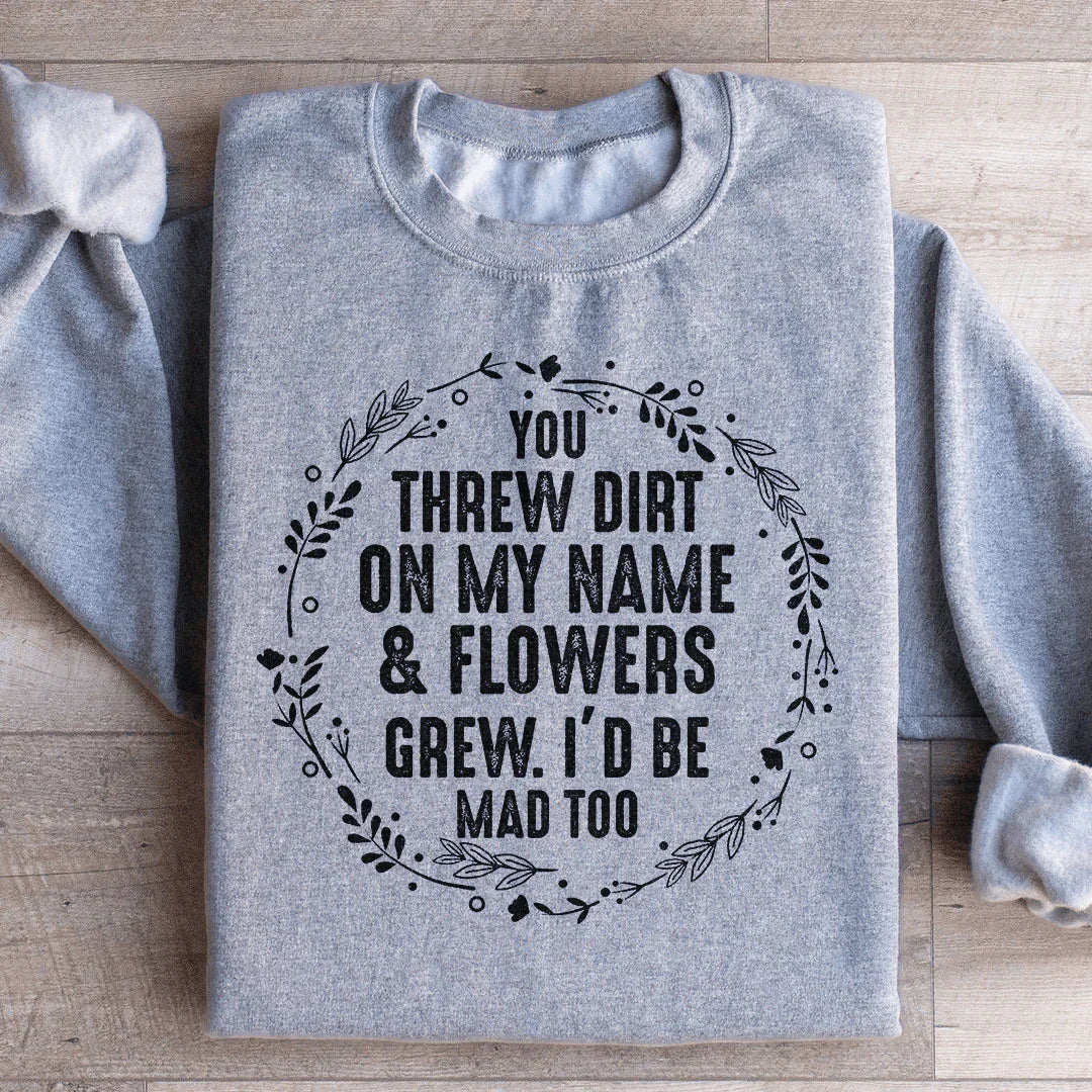 You Threw Dirt On My Name And Flowers Grew Sweatshirt