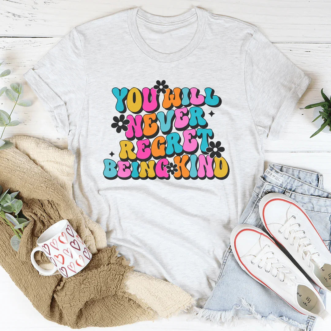 You Will Never Regret Being Kind Tee