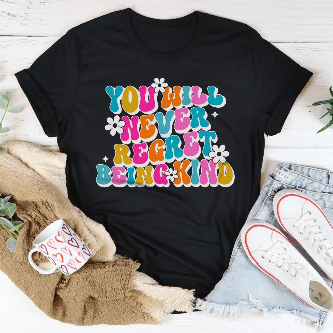 You Will Never Regret Being Kind Tee