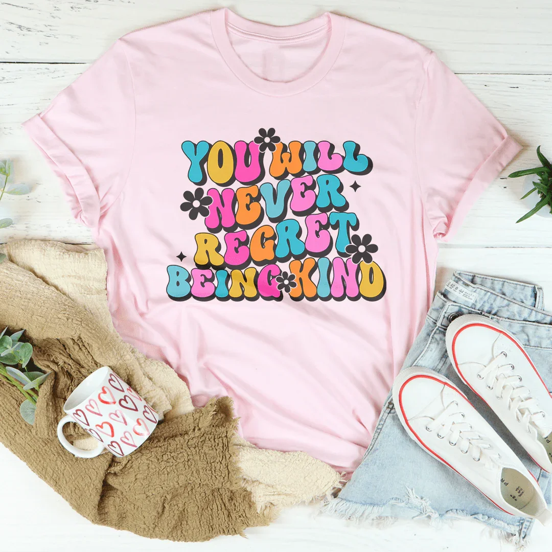 You Will Never Regret Being Kind Tee