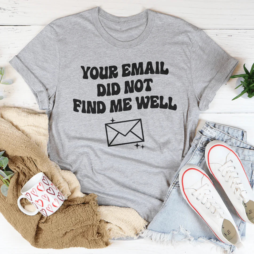Your Email Did Not Find Me Well Tee