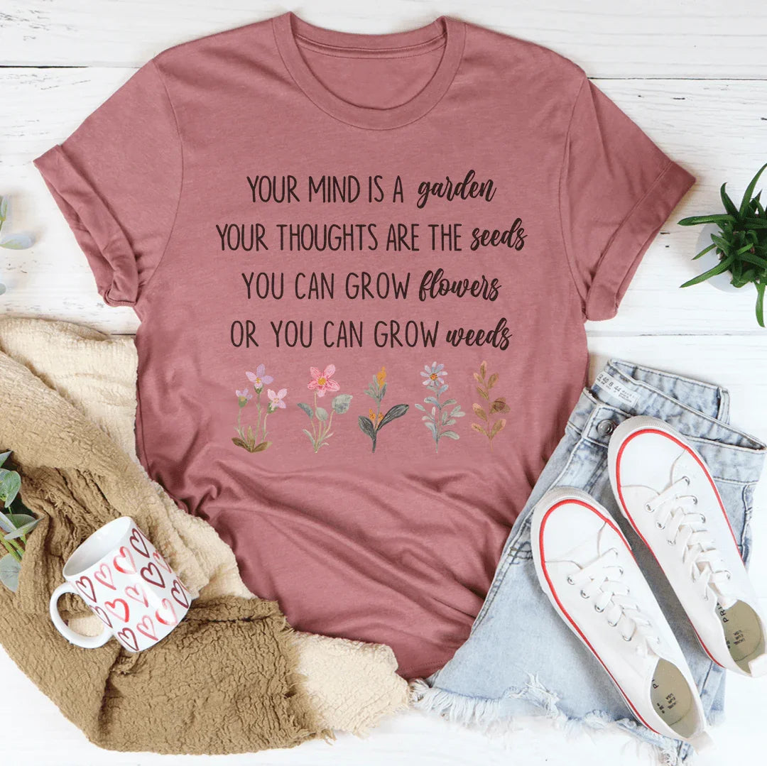 Your Mind Is A Garden Your Thoughts Are The Seeds Tee