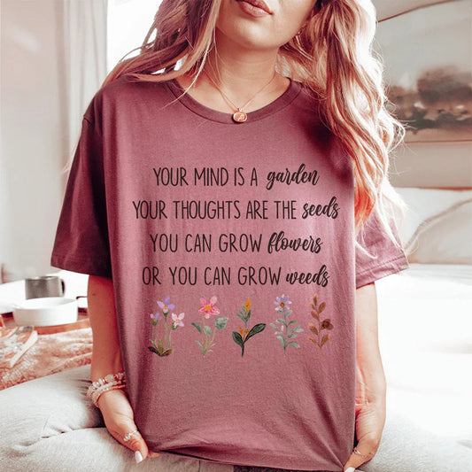 Your Mind Is A Garden Your Thoughts Are The Seeds Tee