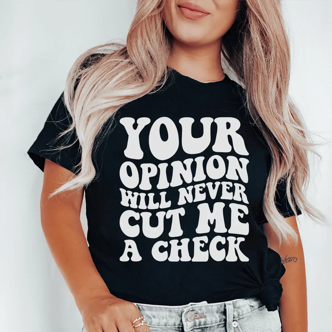 Your Opinion Will Never Cut Me A Check Tee