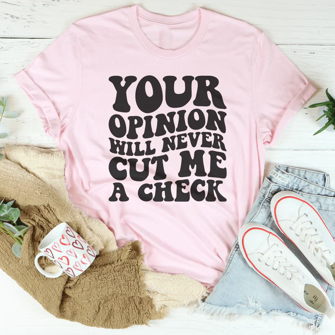Your Opinion Will Never Cut Me A Check Tee