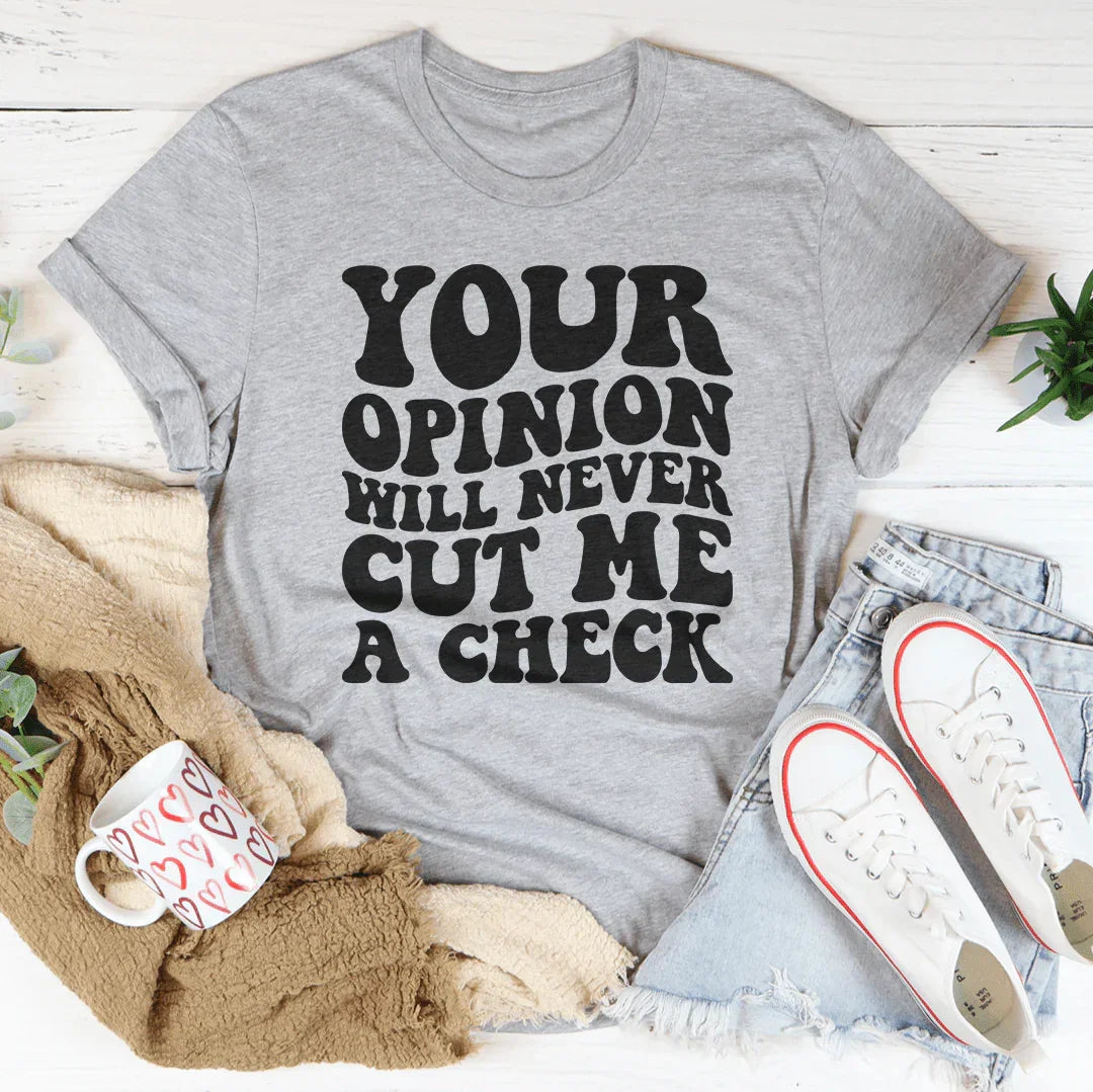 Your Opinion Will Never Cut Me A Check Tee